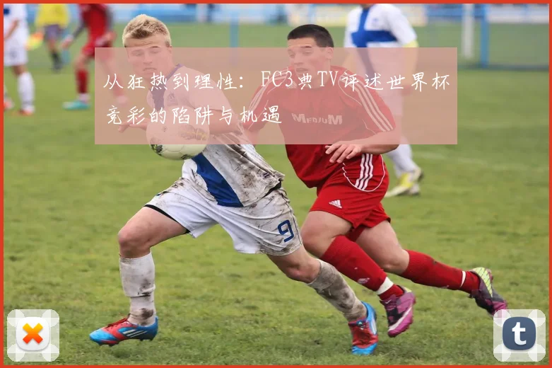 从狂热到理性：FC3典TV评述世界杯竞彩的陷阱与机遇