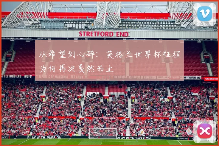从希望到心碎：英格兰世界杯征程为何再次戛然而止